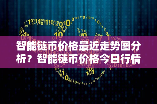 智能链币价格最近走势图分析？智能链币价格今日行情？