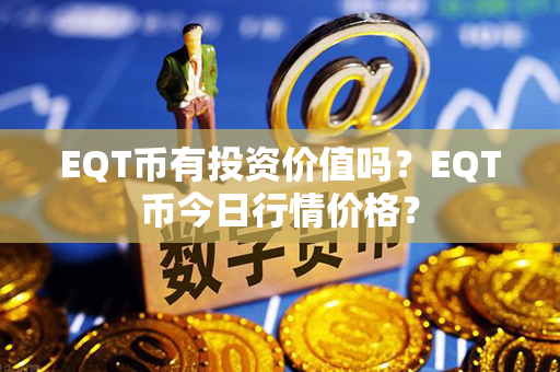 EQT币有投资价值吗？EQT币今日行情价格？第1张-币资讯