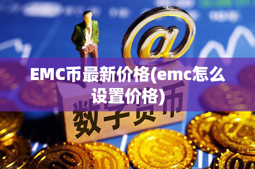 EMC币最新价格(emc怎么设置价格)第1张-币资讯