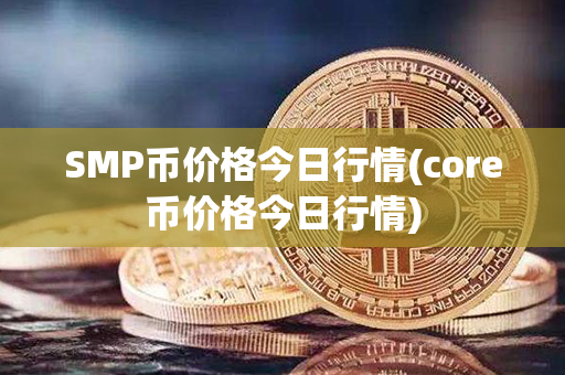 SMP币价格今日行情(core币价格今日行情)第1张-币资讯