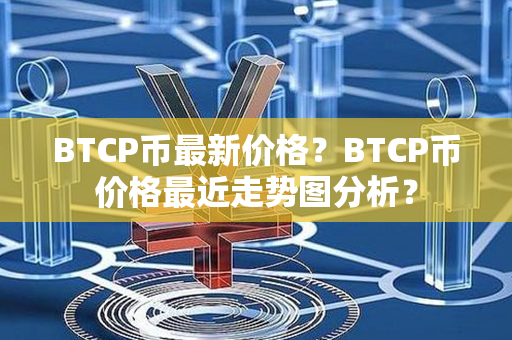 BTCP币最新价格？BTCP币价格最近走势图分析？第1张-币资讯