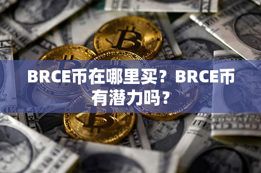 BRCE币在哪里买？BRCE币有潜力吗？第1张-币资讯