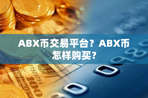 ABX币交易平台？ABX币怎样购买？第1张-币资讯