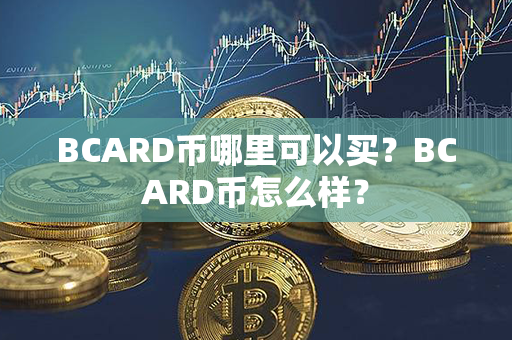 BCARD币哪里可以买？BCARD币怎么样？第1张-币资讯