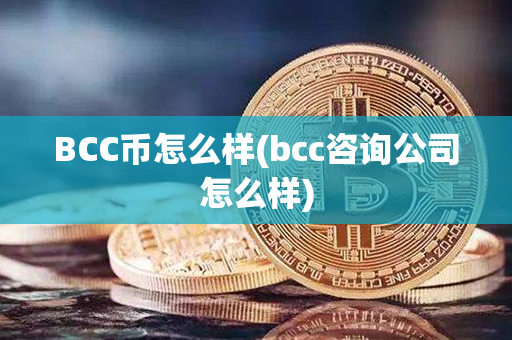 BCC币怎么样(bcc咨询公司怎么样)第1张-币资讯