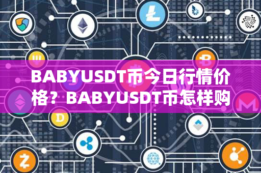 BABYUSDT币今日行情价格？BABYUSDT币怎样购买？第1张-币资讯