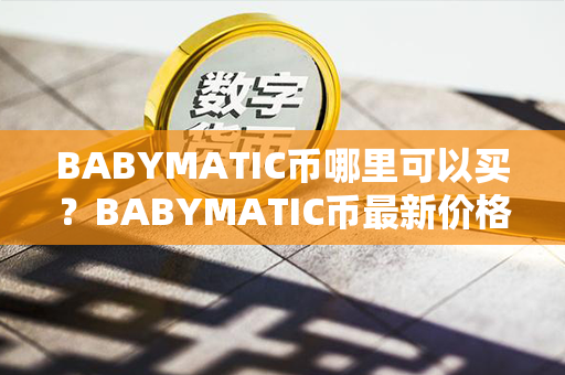 BABYMATIC币哪里可以买？BABYMATIC币最新价格？第1张-币资讯