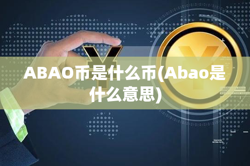 ABAO币是什么币(Abao是什么意思)第1张-币资讯