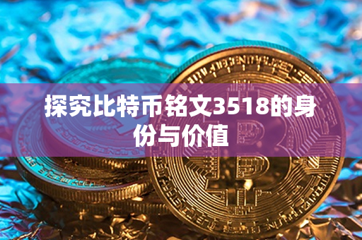 探究比特币铭文3518的身份与价值第1张-币资讯