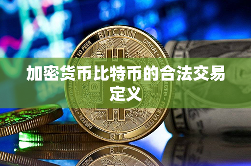 加密货币比特币的合法交易定义