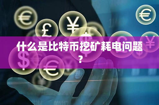 什么是比特币挖矿耗电问题？第1张-币资讯