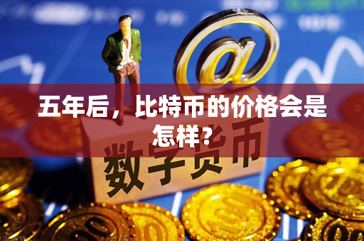 五年后，比特币的价格会是怎样？第1张-币资讯